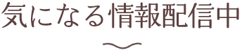 気になる情報配信中